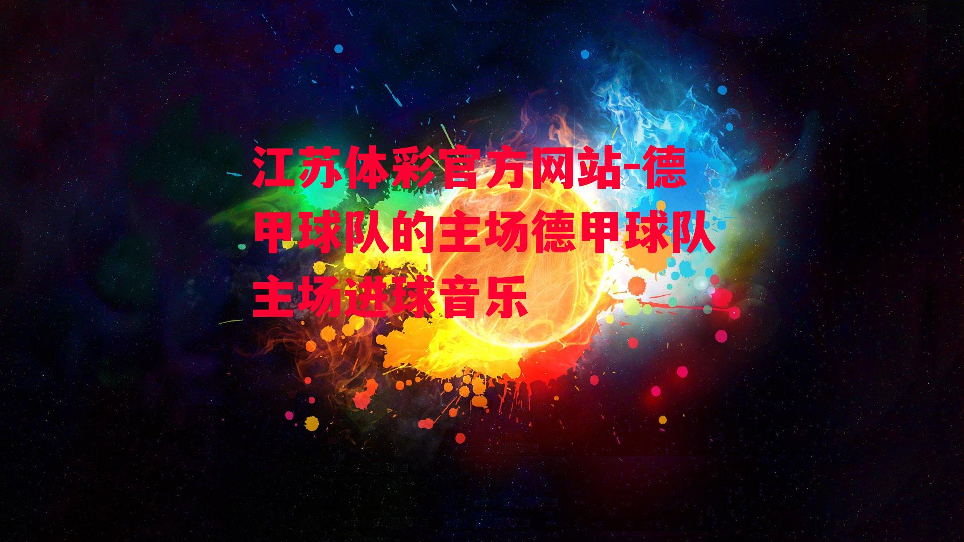 江苏体彩官方网站-德甲球队的主场德甲球队主场进球音乐