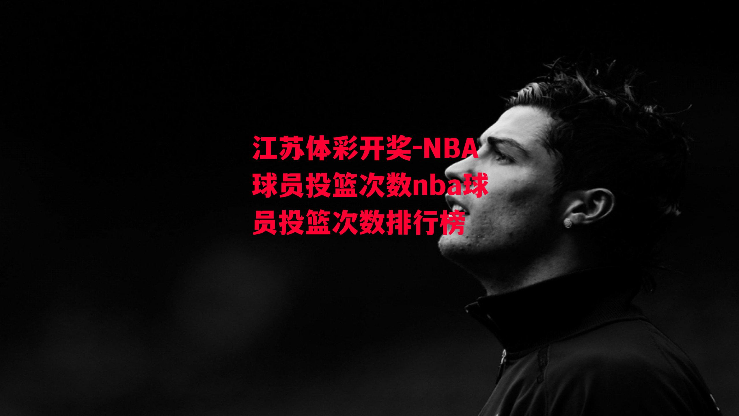 江苏体彩开奖-NBA球员投篮次数nba球员投篮次数排行榜