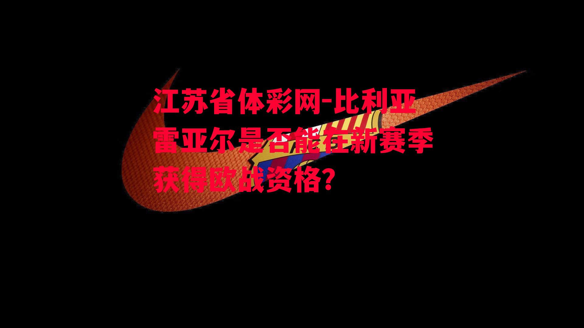 江苏省体彩网-比利亚雷亚尔是否能在新赛季获得欧战资格？