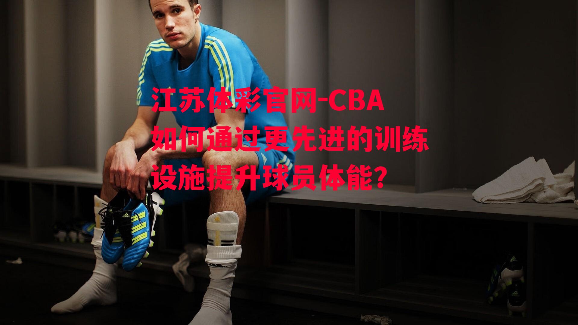 CBA如何通过更先进的训练设施提升球员体能？